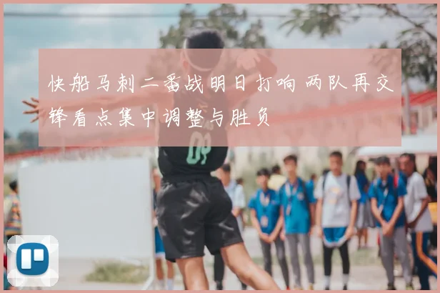 快船马刺二番战明日打响 两队再交锋看点集中调整与胜负