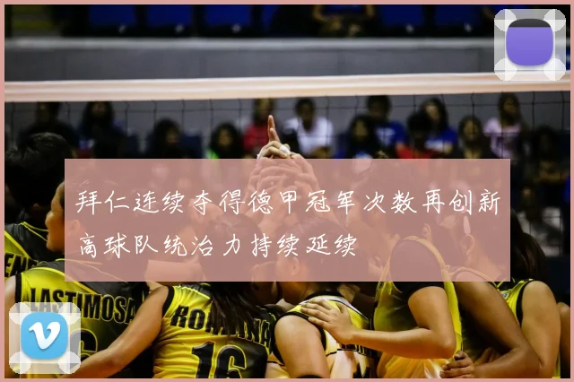 拜仁连续夺得德甲冠军次数再创新高球队统治力持续延续