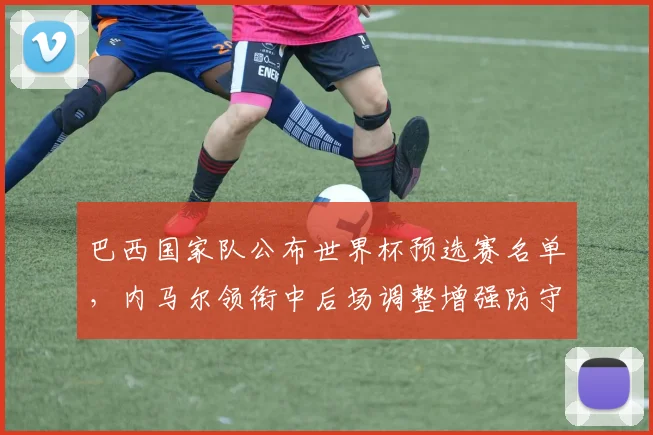 巴西国家队公布世界杯预选赛名单，内马尔领衔中后场调整增强防守深度