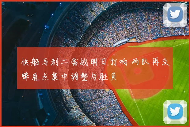 快船马刺二番战明日打响 两队再交锋看点集中调整与胜负