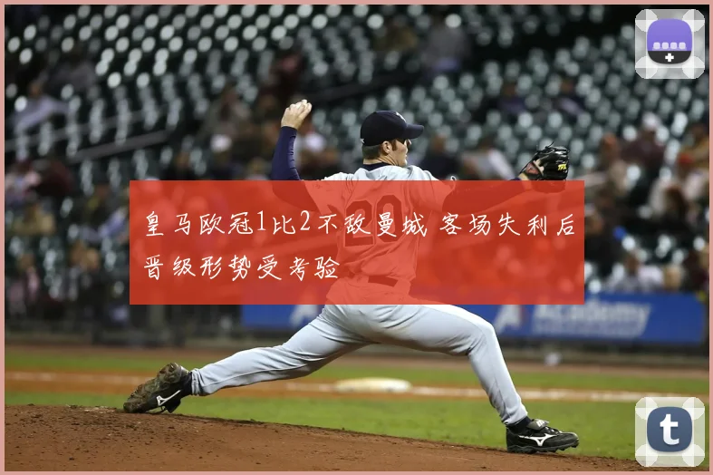 皇马欧冠1比2不敌曼城 客场失利后晋级形势受考验