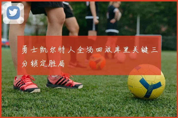 勇士凯尔特人全场回放库里关键三分锁定胜局