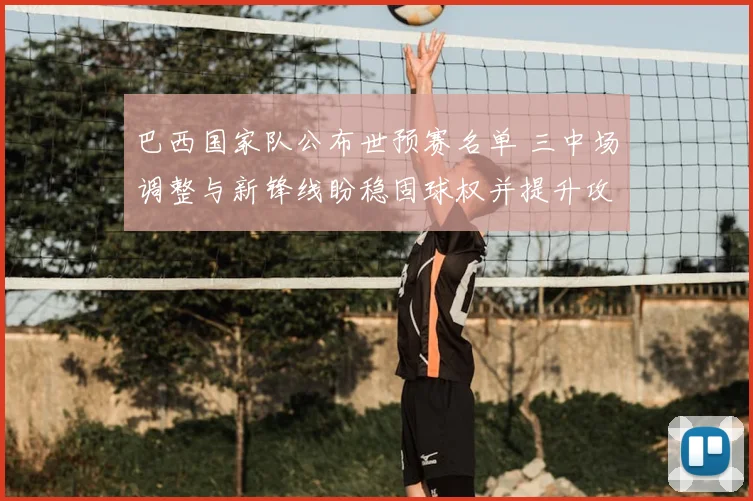 巴西国家队公布世预赛名单 三中场调整与新锋线盼稳固球权并提升攻守平衡