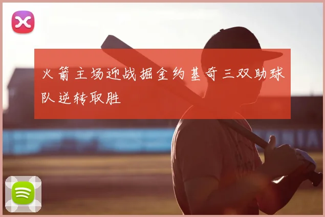 火箭主场迎战掘金约基奇三双助球队逆转取胜