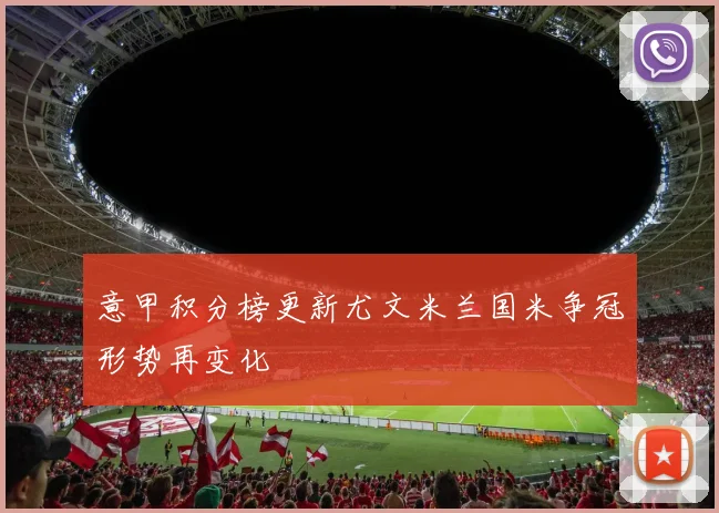 意甲积分榜更新尤文米兰国米争冠形势再变化