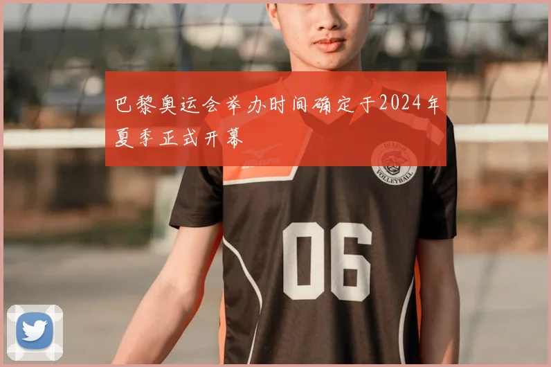 巴黎奥运会举办时间确定于2024年夏季正式开幕