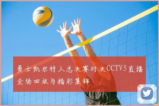 勇士凯尔特人总决赛对决CCTV5直播全场回放与精彩集锦