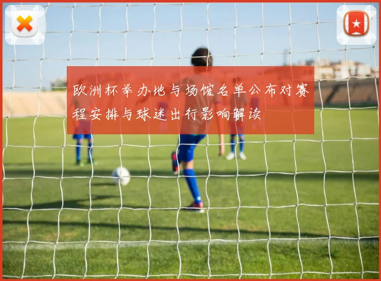 欧洲杯举办地与场馆名单公布对赛程安排与球迷出行影响解读