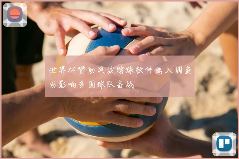 世界杯赞助风波赌球软件卷入调查或影响多国球队备战