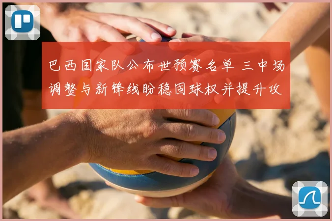 巴西国家队公布世预赛名单 三中场调整与新锋线盼稳固球权并提升攻守平衡