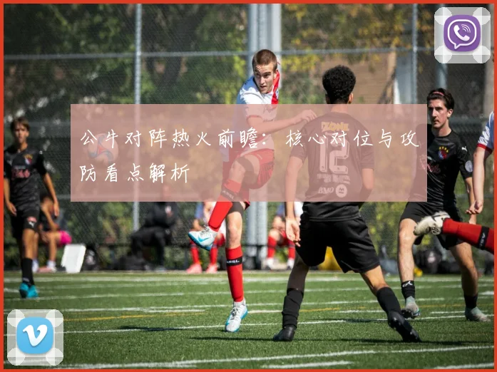 公牛对阵热火前瞻：核心对位与攻防看点解析