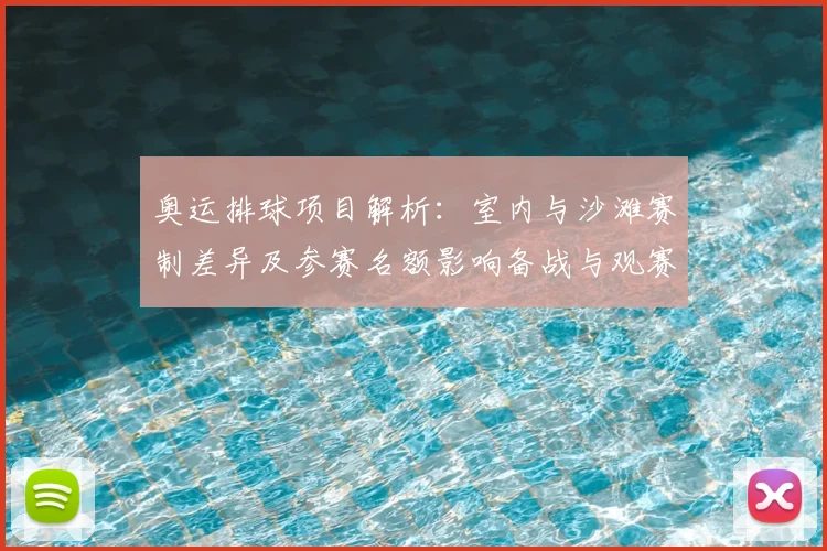 奥运排球项目解析：室内与沙滩赛制差异及参赛名额影响备战与观赛要点