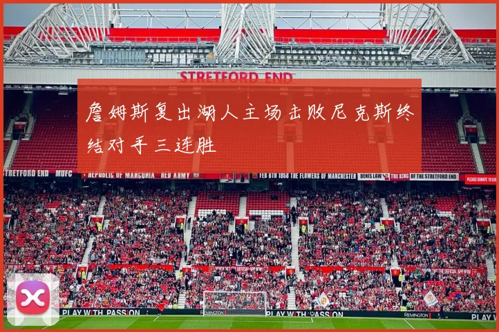 詹姆斯复出湖人主场击败尼克斯终结对手三连胜