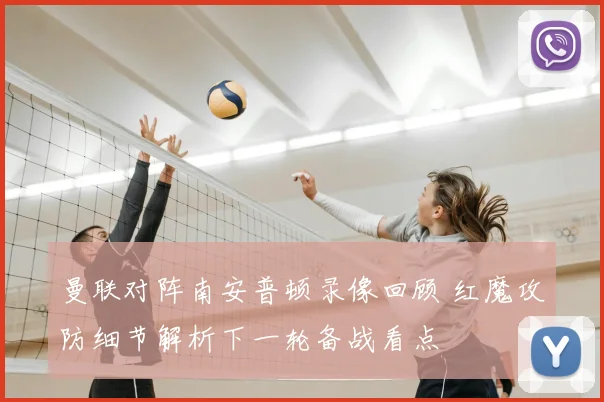 曼联对阵南安普顿录像回顾 红魔攻防细节解析下一轮备战看点