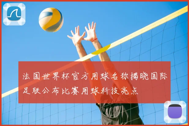 法国世界杯官方用球名称揭晓国际足联公布比赛用球科技亮点