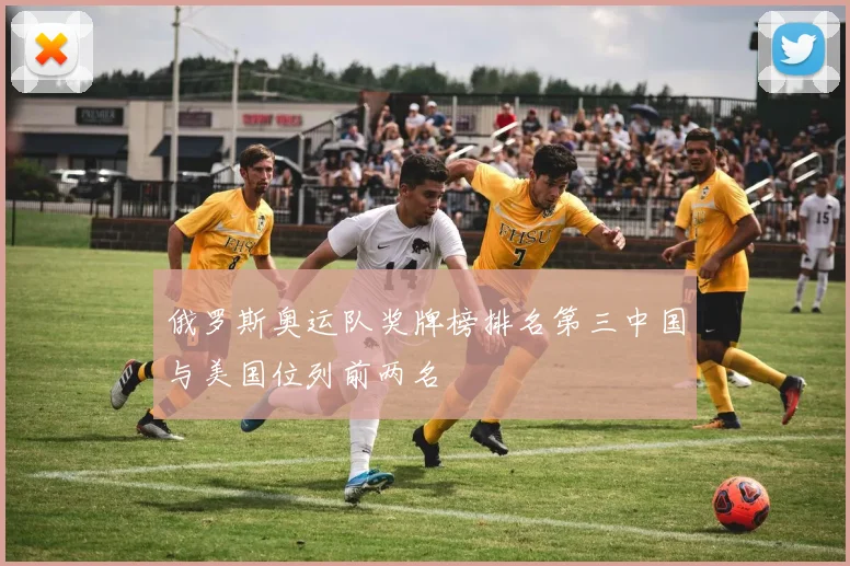 俄罗斯奥运队奖牌榜排名第三中国与美国位列前两名