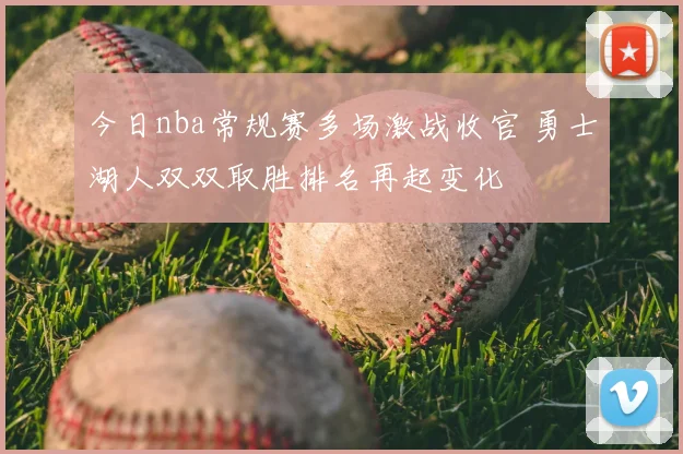 今日nba常规赛多场激战收官 勇士湖人双双取胜排名再起变化