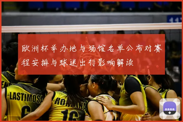 欧洲杯举办地与场馆名单公布对赛程安排与球迷出行影响解读