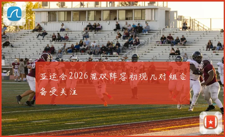 亚运会2026混双阵容初现几对组合备受关注