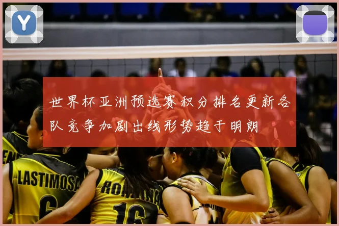 世界杯亚洲预选赛积分排名更新各队竞争加剧出线形势趋于明朗