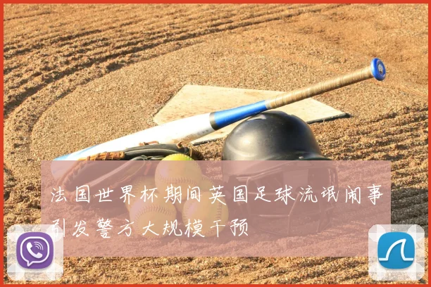 法国世界杯期间英国足球流氓闹事引发警方大规模干预