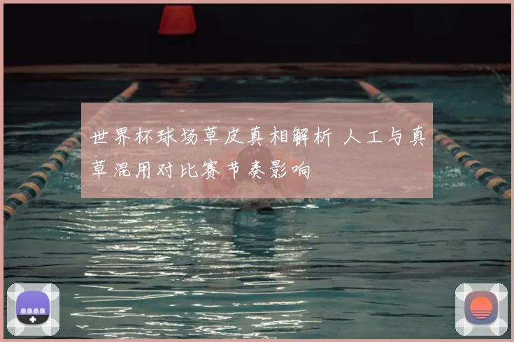 世界杯球场草皮真相解析 人工与真草混用对比赛节奏影响