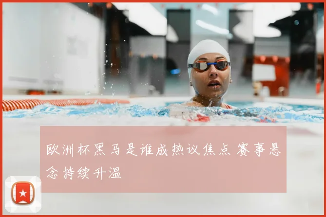 欧洲杯黑马是谁成热议焦点 赛事悬念持续升温