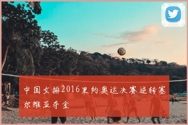 中国女排2016里约奥运决赛逆转塞尔维亚夺金