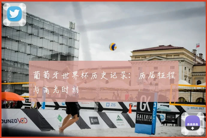 葡萄牙世界杯历史记录：历届征程与高光时刻
