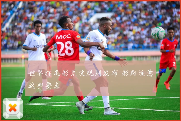 世界杯足彩兑奖规则发布 彩民注意这些要点
