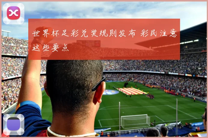 世界杯足彩兑奖规则发布 彩民注意这些要点