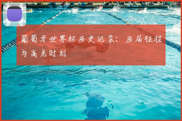 葡萄牙世界杯历史记录：历届征程与高光时刻