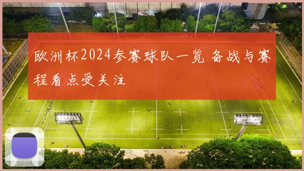 欧洲杯2024参赛球队一览 备战与赛程看点受关注
