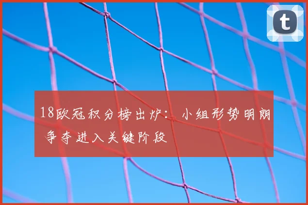 18欧冠积分榜出炉:小组形势明朗 争夺进入关键阶段