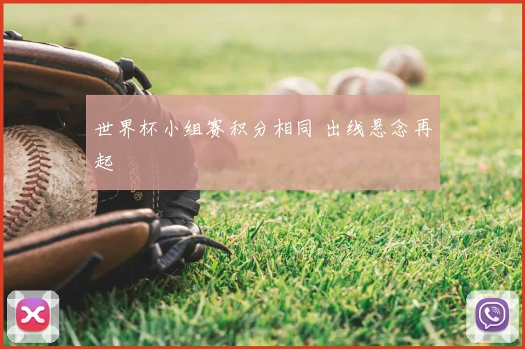 世界杯小组赛积分相同 出线悬念再起