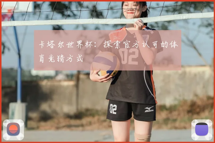 卡塔尔世界杯:探索官方认可的体育竞猜方式