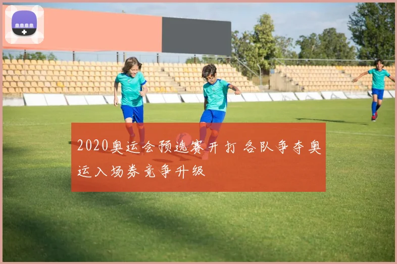 2020奥运会预选赛开打 各队争夺奥运入场券竞争升级