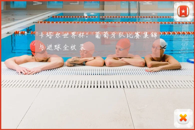 卡塔尔世界杯:葡萄牙队比赛集锦与进球全收录
