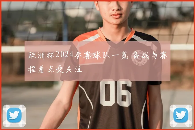 欧洲杯2024参赛球队一览 备战与赛程看点受关注