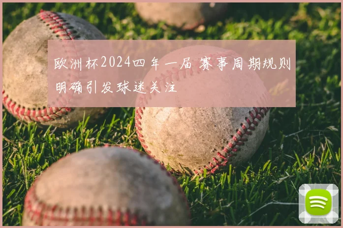 欧洲杯2024四年一届 赛事周期规则明确引发球迷关注